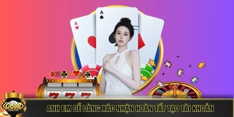 Anh em dễ dàng xác nhận hoàn tất tạo tài khoản
