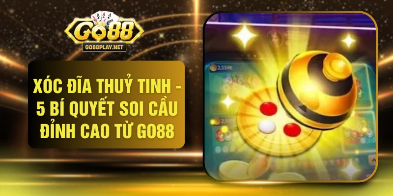 Xóc Đĩa Thuỷ Tinh - 5 Bí Quyết Soi Cầu Đỉnh Cao Từ GO88